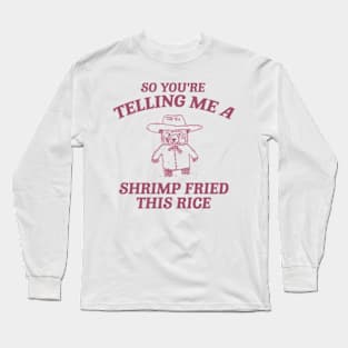 So You're Telling Me A Shrimp Fried This Rice Shirt, Cartoon Meme Top, Vintage Cartoon Sweater, Unisex Long Sleeve T-Shirt